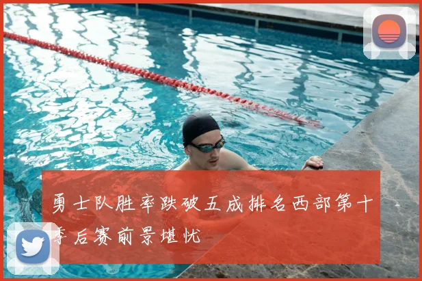 勇士队胜率跌破五成排名西部第十季后赛前景堪忧