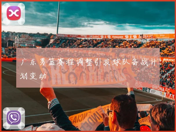 广东男篮赛程调整引发球队备战计划变动