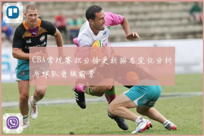 CBA常规赛积分榜更新排名变化分析与球队晋级前景