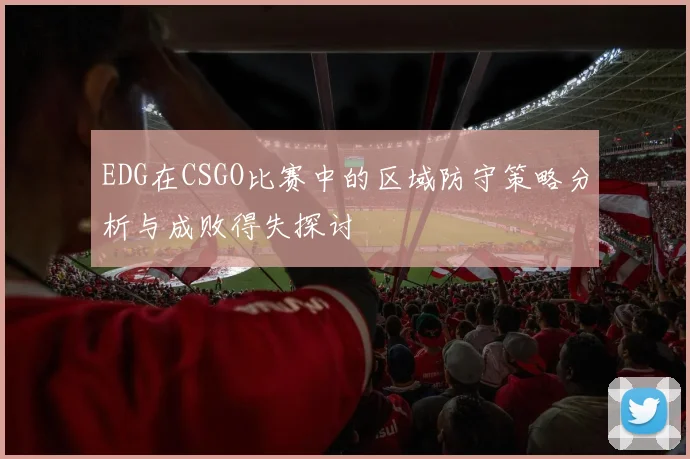 EDG在CSGO比赛中的区域防守策略分析与成败得失探讨
