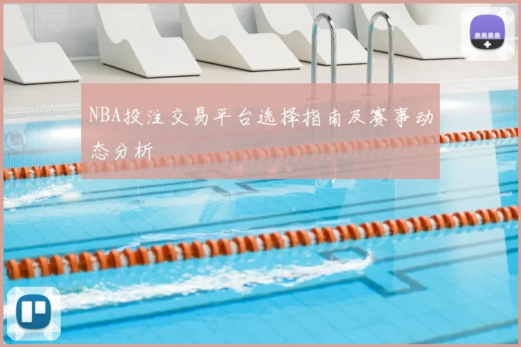 NBA投注交易平台选择指南及赛事动态分析
