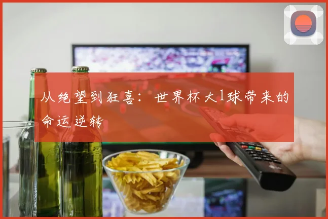 从绝望到狂喜：世界杯大1球带来的命运逆转