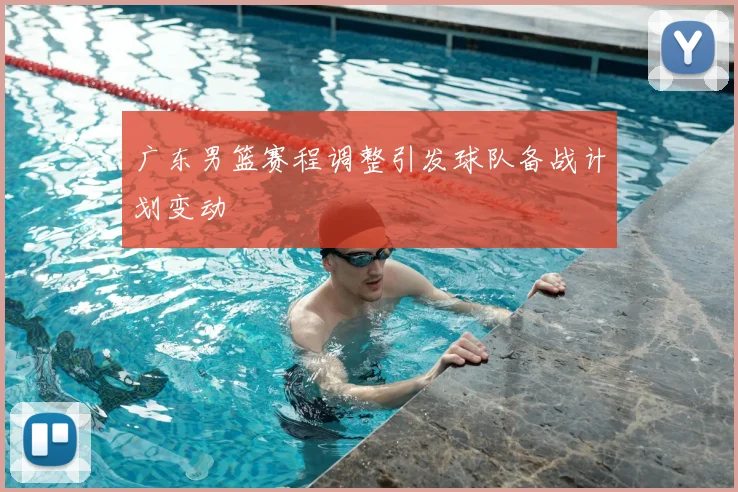 广东男篮赛程调整引发球队备战计划变动