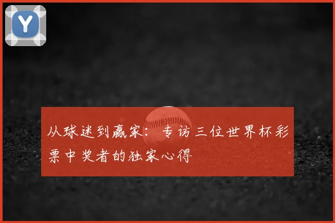 从球迷到赢家：专访三位世界杯彩票中奖者的独家心得