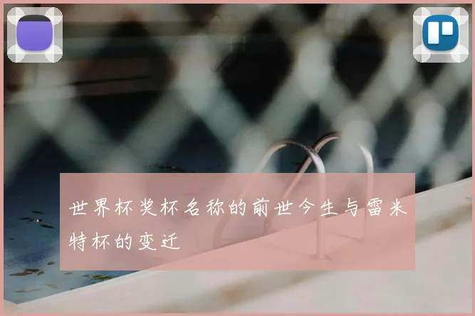 世界杯奖杯名称的前世今生与雷米特杯的变迁