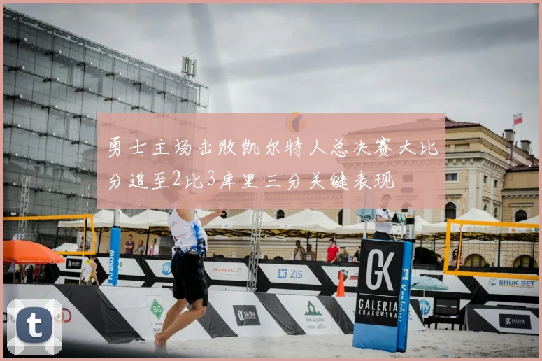 勇士主场击败凯尔特人总决赛大比分追至2比3库里三分关键表现