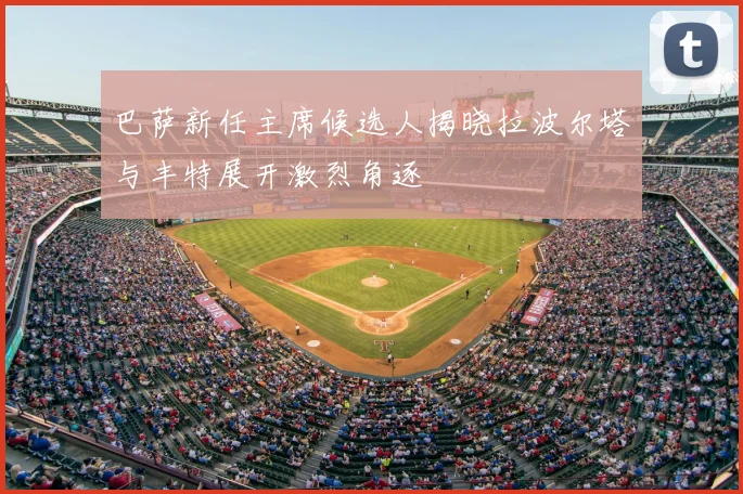 巴萨新任主席候选人揭晓拉波尔塔与丰特展开激烈角逐