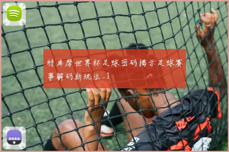 特库摩世界杯足球密码揭示足球赛事解码新玩法_1