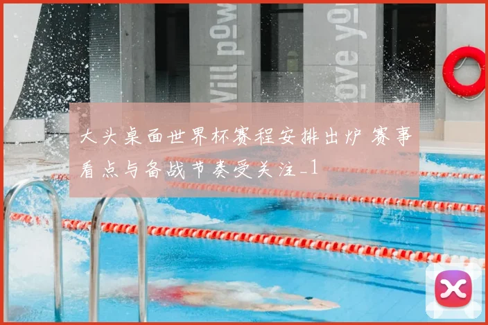 大头桌面世界杯赛程安排出炉 赛事看点与备战节奏受关注_1