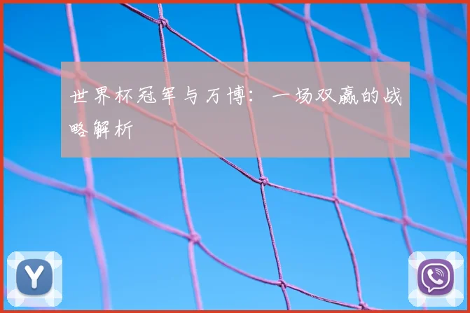 世界杯冠军与万博：一场双赢的战略解析