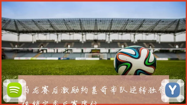 马龙赛后激励约基奇率队逆转独行侠锁定季后赛席位