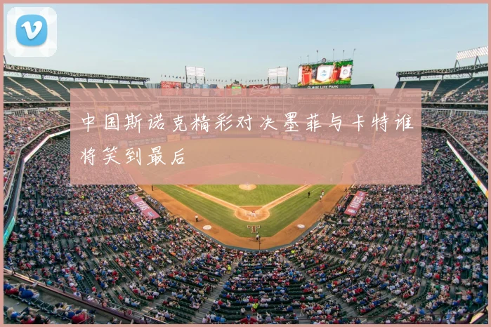 中国斯诺克精彩对决墨菲与卡特谁将笑到最后
