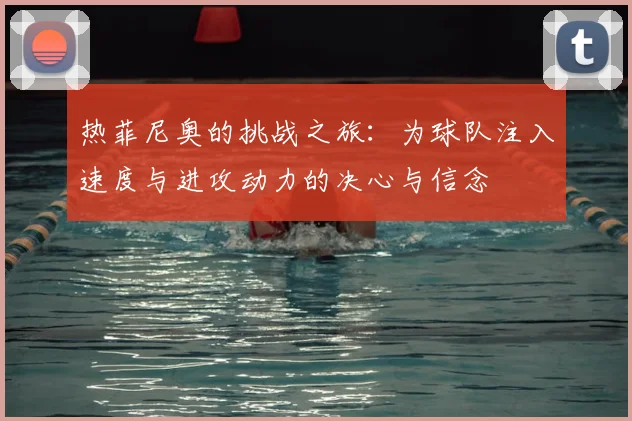 热菲尼奥的挑战之旅：为球队注入速度与进攻动力的决心与信念