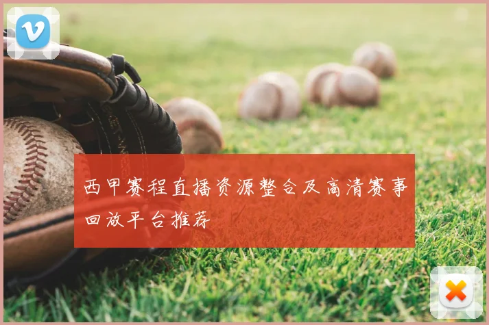 西甲赛程直播资源整合及高清赛事回放平台推荐
