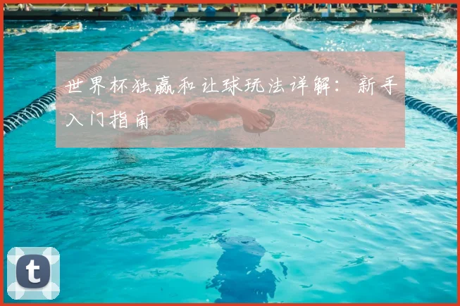 世界杯独赢和让球玩法详解:新手入门指南