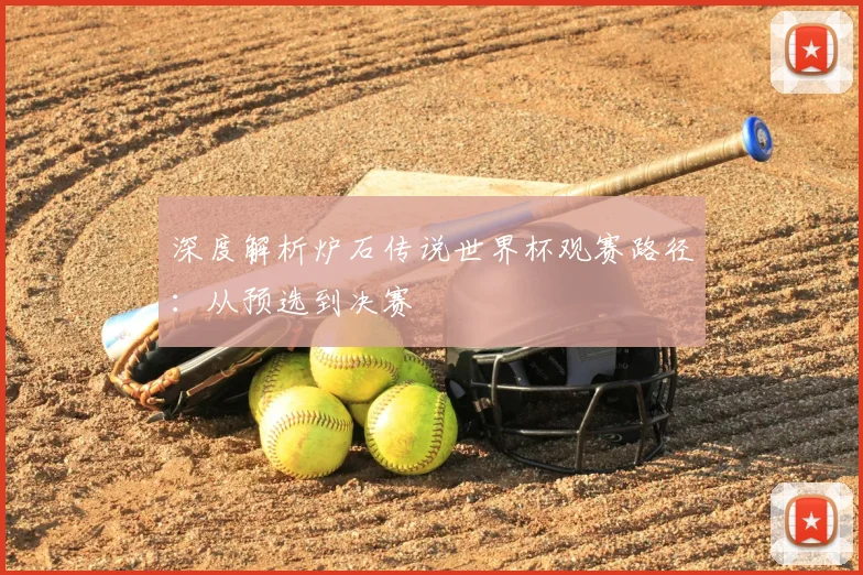 深度解析炉石传说世界杯观赛路径：从预选到决赛