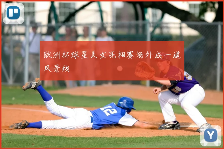 欧洲杯球星美女亮相赛场外成一道风景线