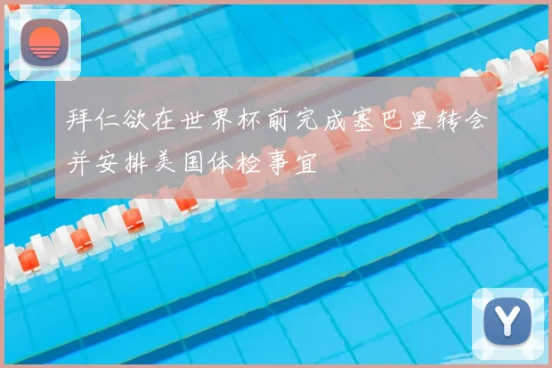 拜仁欲在世界杯前完成塞巴里转会并安排美国体检事宜