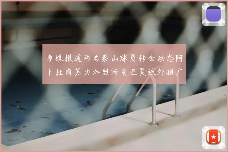 鲁媒报道两名泰山球员转会动态阿卜杜肉苏力加盟河南王昊斌外租广州豹