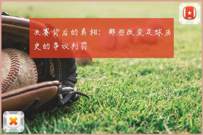 决赛背后的真相：那些改变足球历史的争议判罚