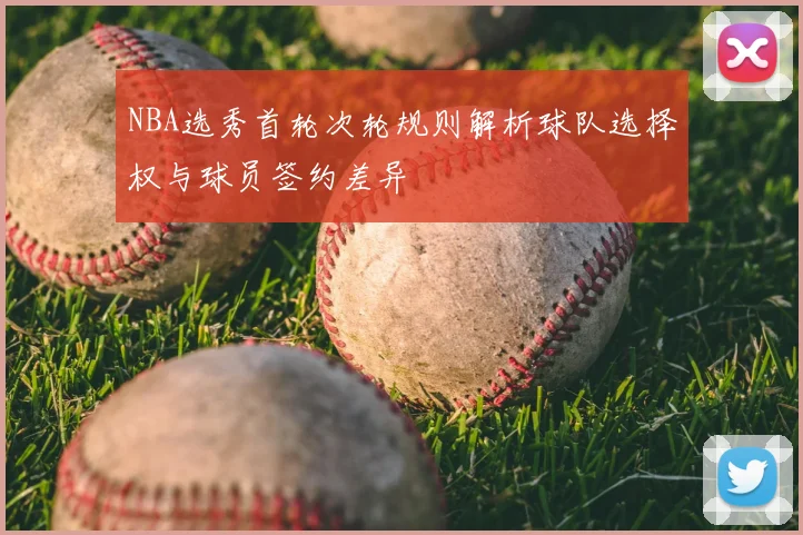 NBA选秀首轮次轮规则解析球队选择权与球员签约差异