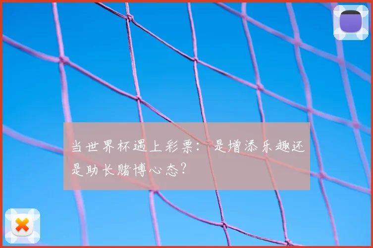当世界杯遇上彩票:是增添乐趣还是助长赌博心态?