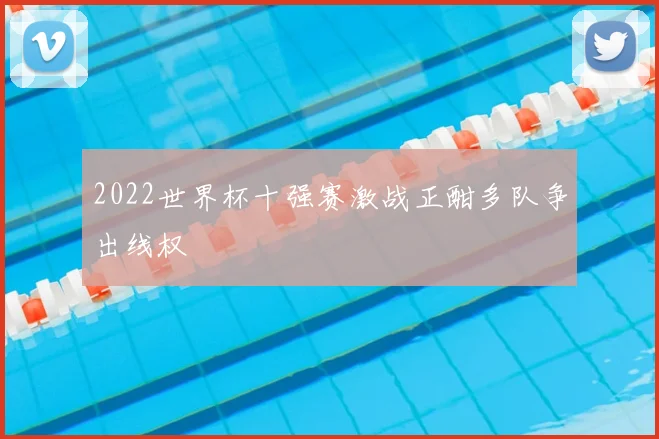 2022世界杯十强赛激战正酣多队争出线权