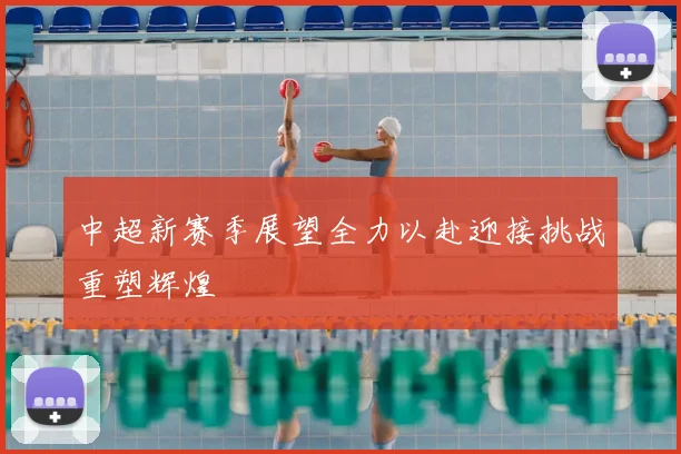 中超新赛季展望全力以赴迎接挑战重塑辉煌
