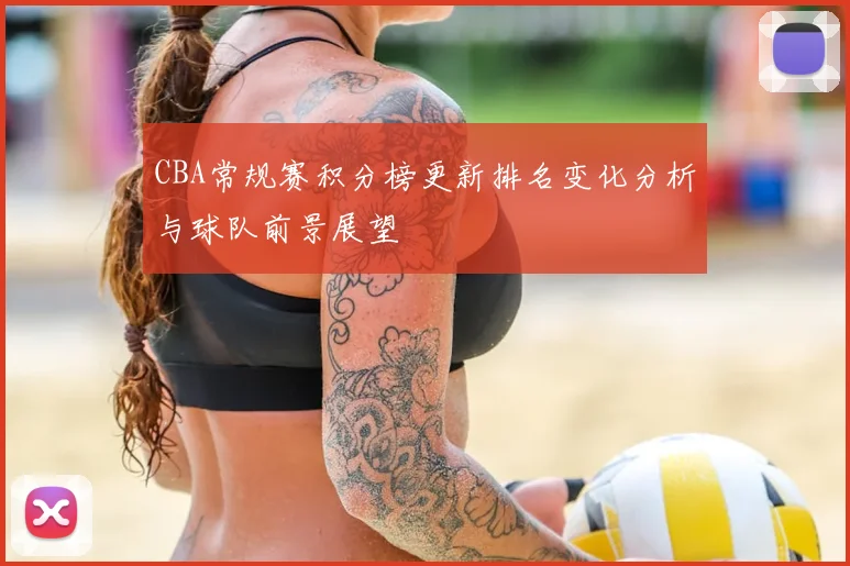 CBA常规赛积分榜更新排名变化分析与球队前景展望
