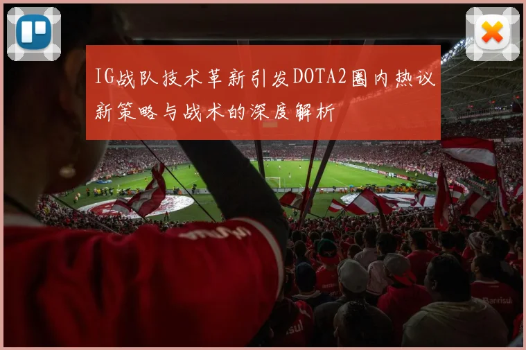 IG战队技术革新引发DOTA2圈内热议新策略与战术的深度解析