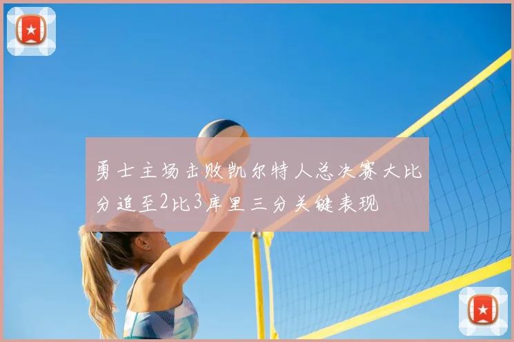 勇士主场击败凯尔特人总决赛大比分追至2比3库里三分关键表现