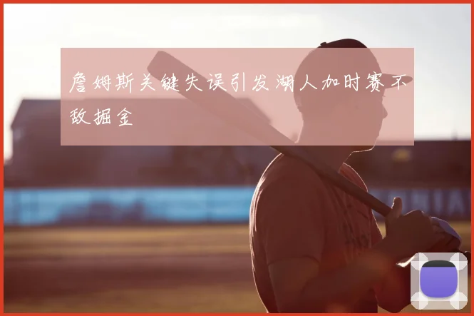 詹姆斯关键失误引发湖人加时赛不敌掘金