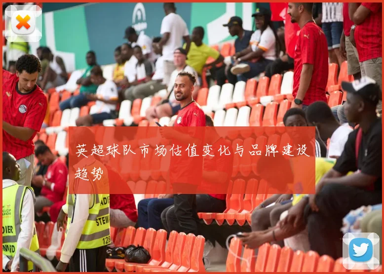 英超球队市场估值变化与品牌建设趋势