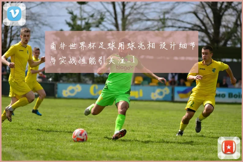 南非世界杯足球用球亮相 设计细节与实战性能引关注_1