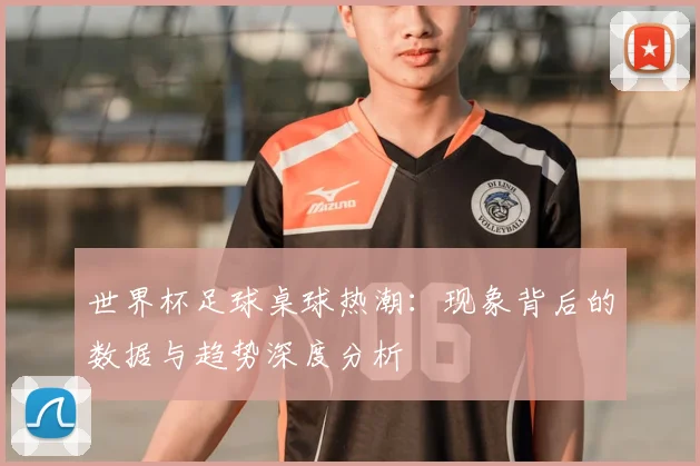 世界杯足球桌球热潮：现象背后的数据与趋势深度分析