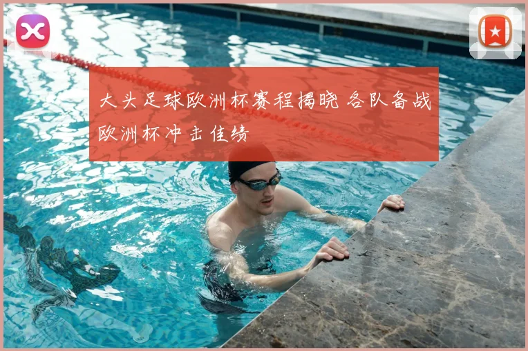 大头足球欧洲杯赛程揭晓 各队备战欧洲杯冲击佳绩