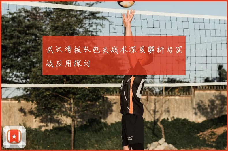 武汉滑板队包夹战术深度解析与实战应用探讨