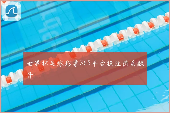 世界杯足球彩票365平台投注热度飙升