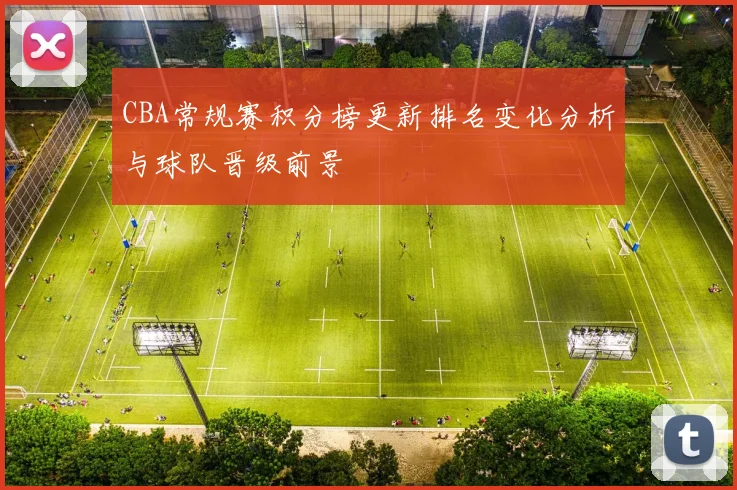 CBA常规赛积分榜更新排名变化分析与球队晋级前景