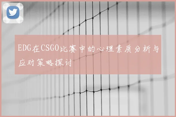 EDG在CSGO比赛中的心理素质分析与应对策略探讨