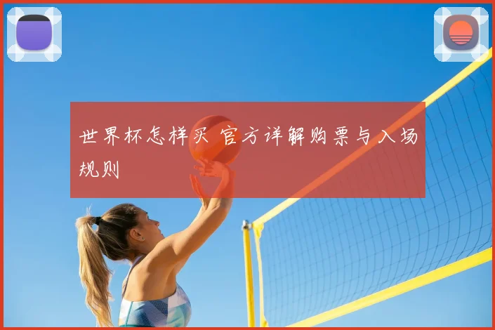 世界杯怎样买 官方详解购票与入场规则