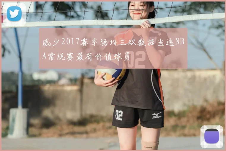 威少2017赛季场均三双数据当选NBA常规赛最有价值球员