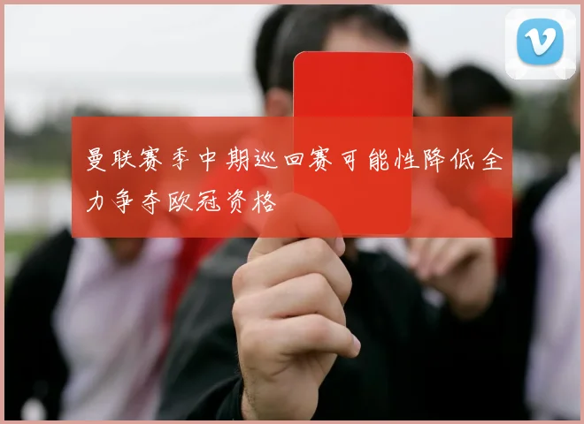曼联赛季中期巡回赛可能性降低全力争夺欧冠资格