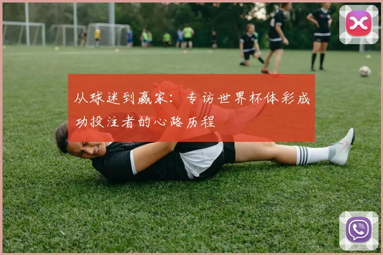 从球迷到赢家：专访世界杯体彩成功投注者的心路历程