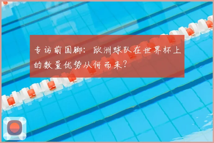 专访前国脚：欧洲球队在世界杯上的数量优势从何而来？