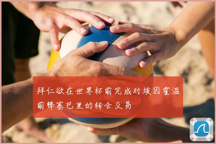 拜仁欲在世界杯前完成对埃因霍温前锋塞巴里的转会交易