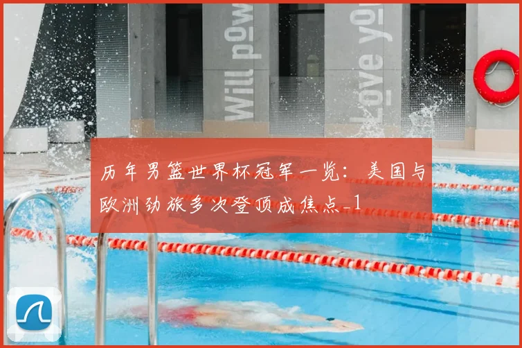 历年男篮世界杯冠军一览：美国与欧洲劲旅多次登顶成焦点_1