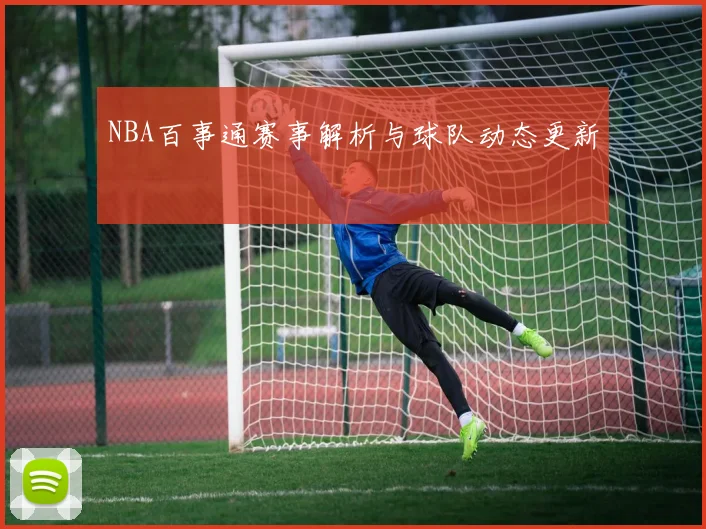 NBA百事通赛事解析与球队动态更新