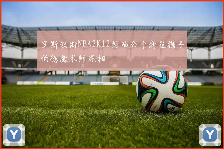 罗斯领衔NBA2K12封面公牛新星携手伯德魔术师亮相