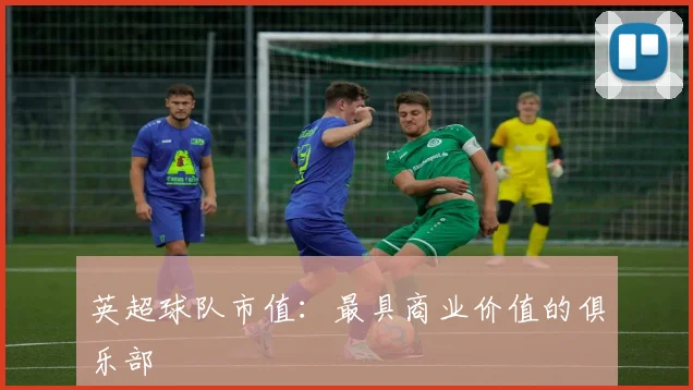 英超球队市值：最具商业价值的俱乐部